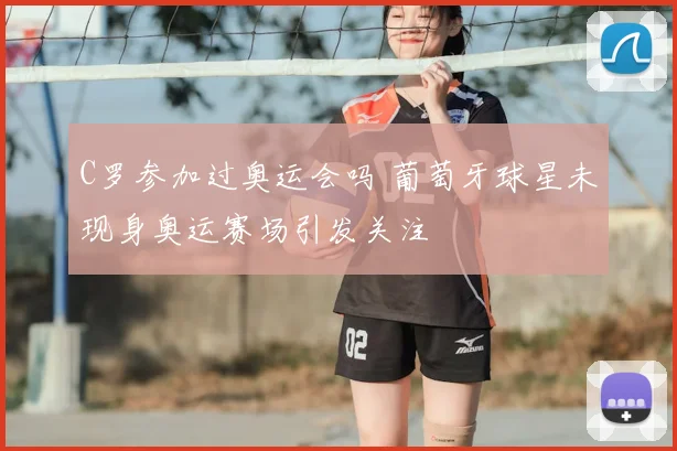 C罗参加过奥运会吗 葡萄牙球星未现身奥运赛场引发关注