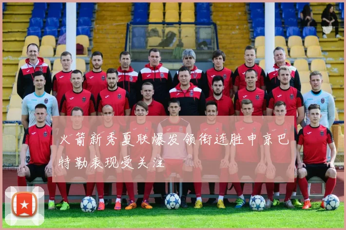 火箭新秀夏联爆发领衔连胜申京巴特勒表现受关注