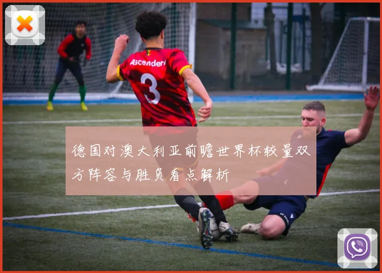 德国对澳大利亚前瞻世界杯较量双方阵容与胜负看点解析