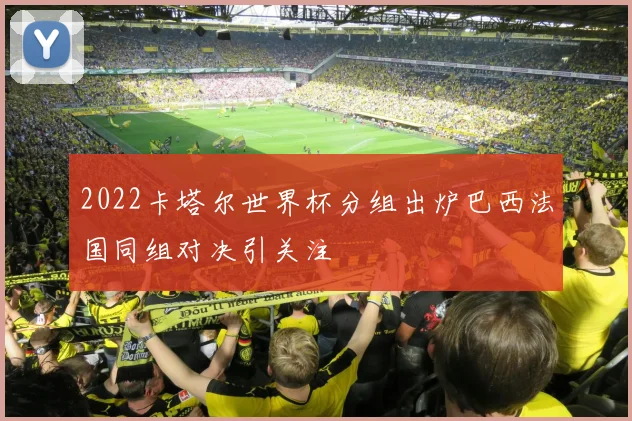 2022卡塔尔世界杯分组出炉巴西法国同组对决引关注