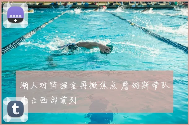 湖人对阵掘金再掀焦点 詹姆斯带队冲击西部前列
