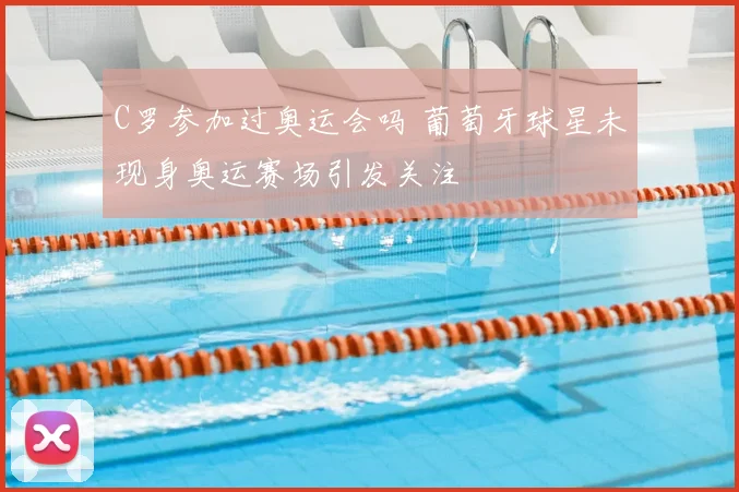C罗参加过奥运会吗 葡萄牙球星未现身奥运赛场引发关注