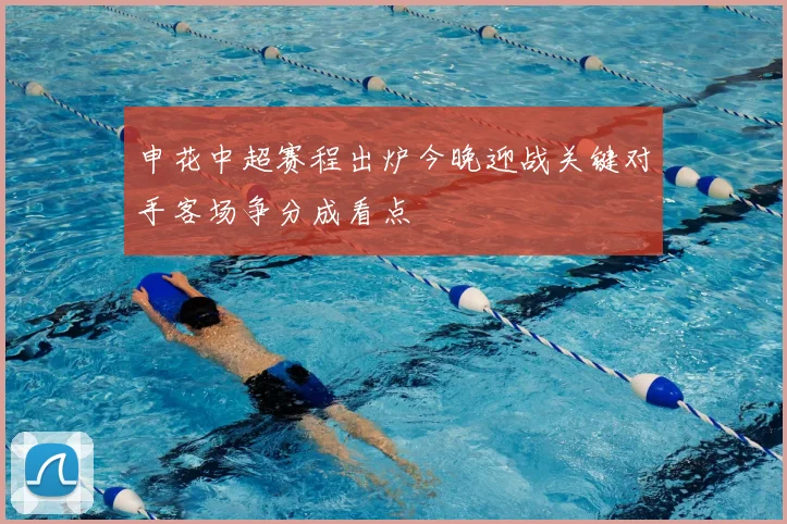 申花中超赛程出炉今晚迎战关键对手客场争分成看点