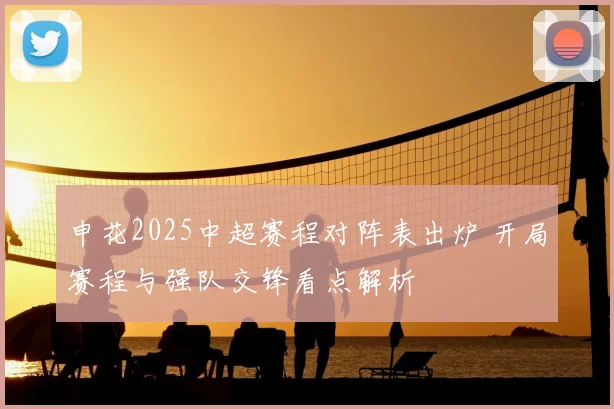 申花2025中超赛程对阵表出炉 开局赛程与强队交锋看点解析