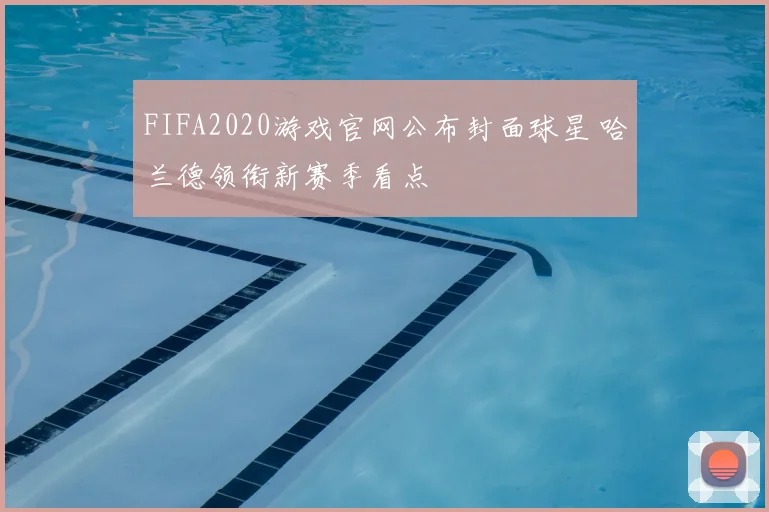 FIFA2020游戏官网公布封面球星 哈兰德领衔新赛季看点