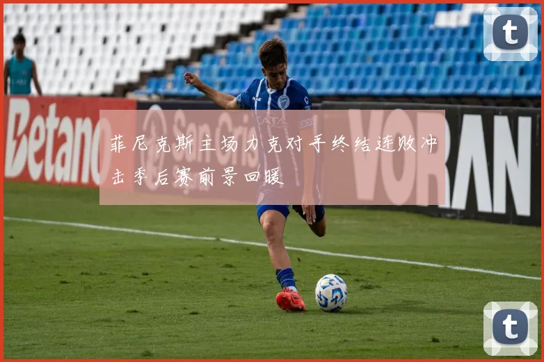 菲尼克斯主场力克对手终结连败冲击季后赛前景回暖