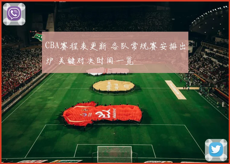 CBA赛程表更新 各队常规赛安排出炉 关键对决时间一览