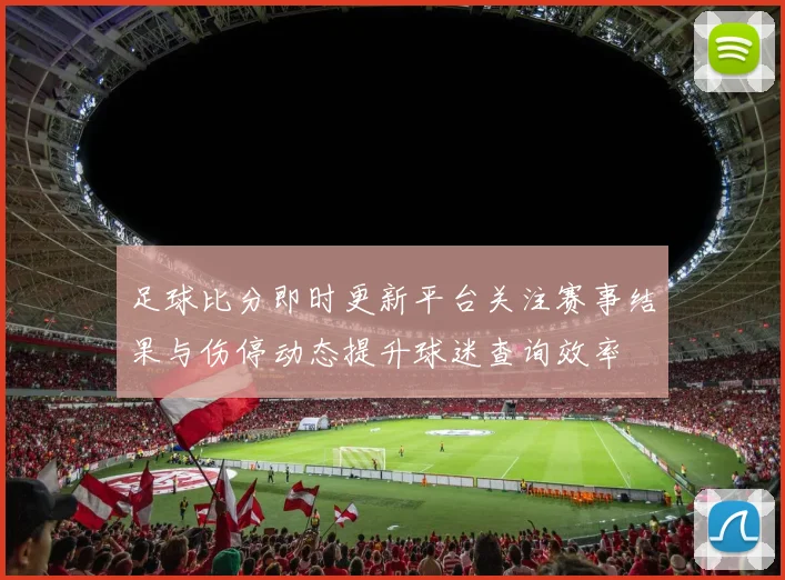 足球比分即时更新平台关注赛事结果与伤停动态提升球迷查询效率