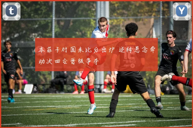 本菲卡对国米比分出炉 逆转悬念牵动次回合晋级争夺