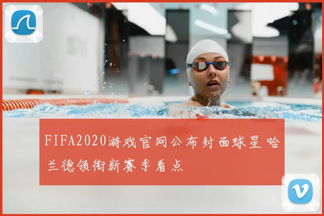 FIFA2020游戏官网公布封面球星 哈兰德领衔新赛季看点