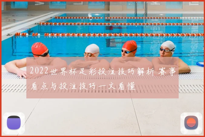 2022世界杯足彩投注技巧解析 赛事看点与投注技巧一文看懂